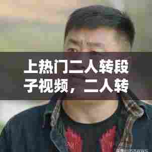 上热门二人转段子视频,二人转小视频
