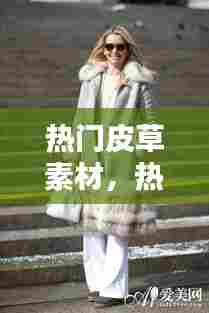 热门皮草素材,热门皮草素材视频