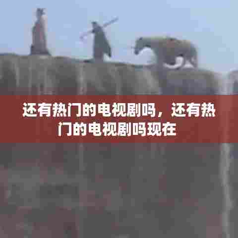 还有热门的电视剧吗，还有热门的电视剧吗现在 