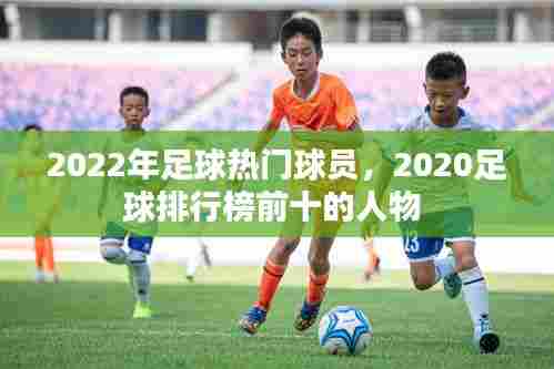 2022年足球热门球员,2020足球排行榜前十的人物