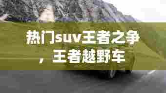 热门suv王者之争,王者越野车