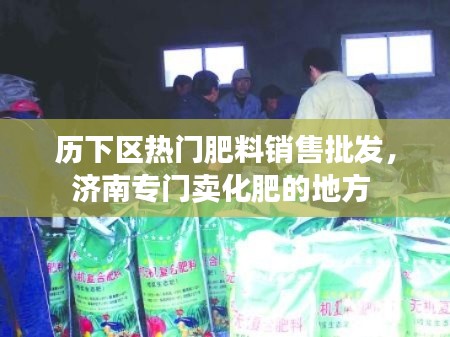 历下区热门肥料销售批发,济南专门卖化肥的地方