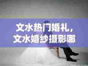 文水热门婚礼，文水婚纱摄影哪家好 