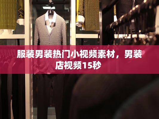 服装男装热门小视频素材,男装店视频15秒