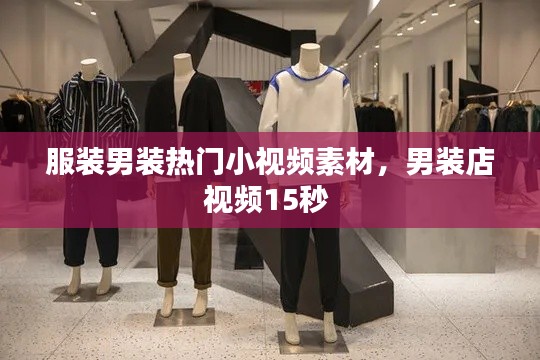 服装男装热门小视频素材,男装店视频15秒