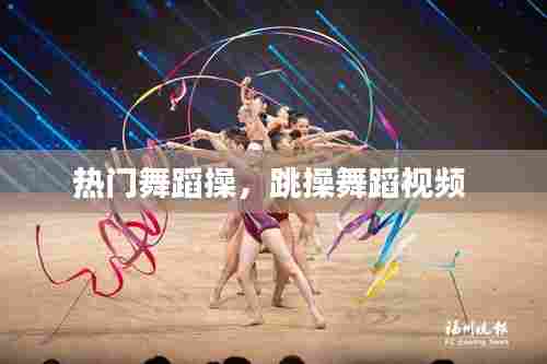 热门舞蹈操，跳操舞蹈视频 