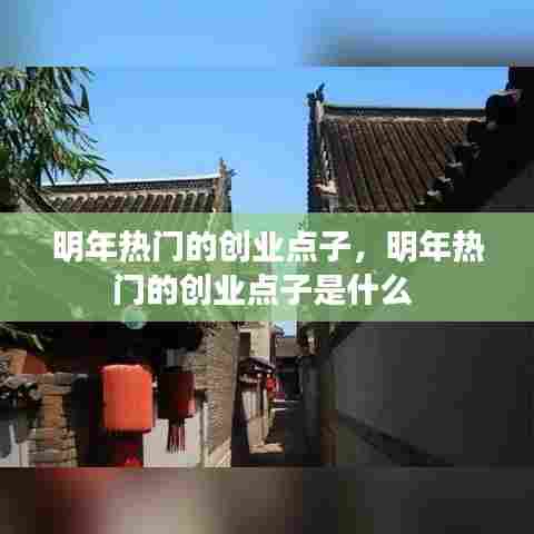 明年热门的创业点子，明年热门的创业点子是什么 