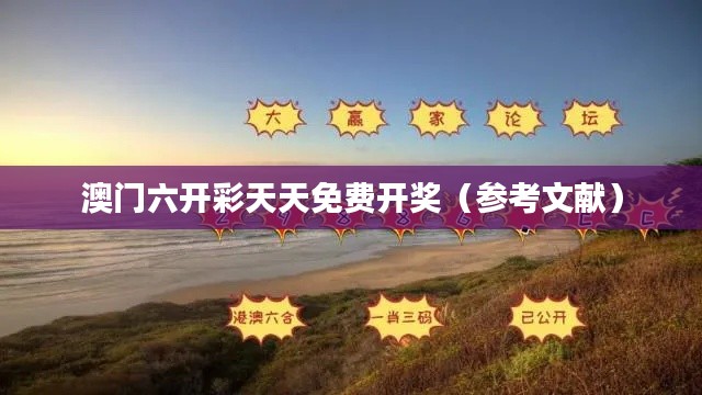 澳门六开彩天天免费开奖(参考文献)