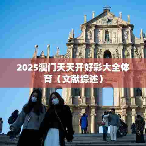 2025澳门天天开好彩大全体育（文献综述）