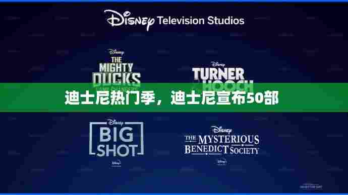 迪士尼热门季,迪士尼宣布50部