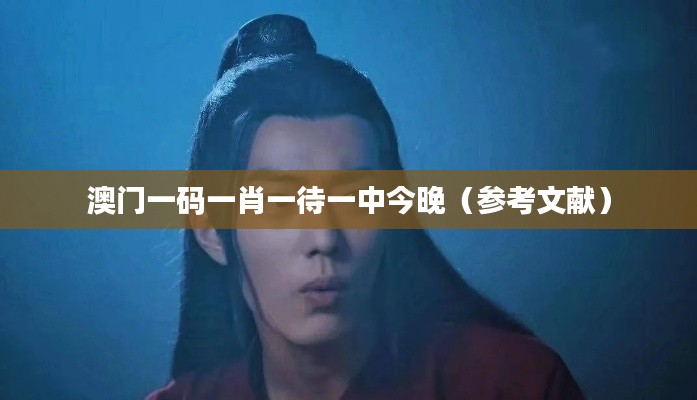 澳门一码一肖一待一中今晚(参考文献)