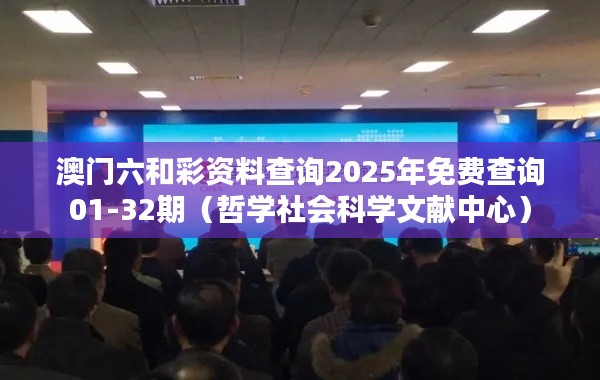 澳门六和彩资料查询2025年免费查询01-32期（哲学社会科学文献中心）