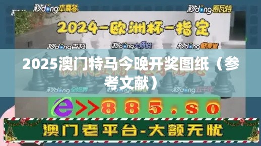 2025澳门特马今晚开奖图纸（参考文献）