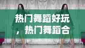 热门舞蹈好玩,热门舞蹈合集