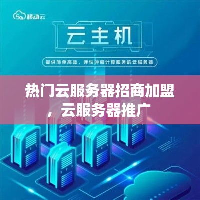 热门云服务器招商加盟,云服务器推广
