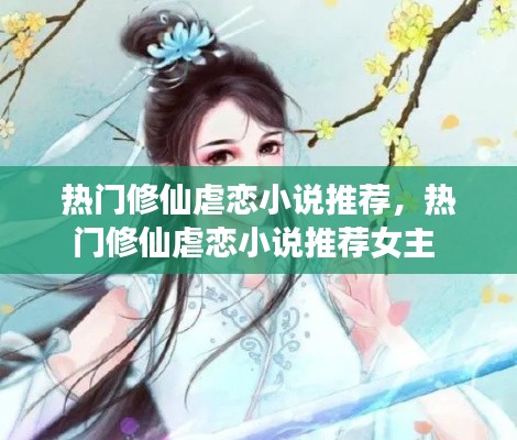 热门修仙虐恋小说推荐，热门修仙虐恋小说推荐女主 