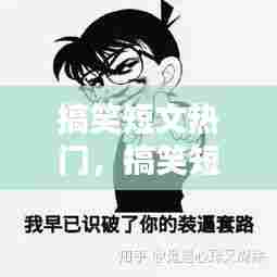 搞笑短文热门，搞笑短文热门文案 