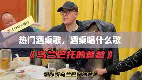 热门酒桌歌,酒桌唱什么歌