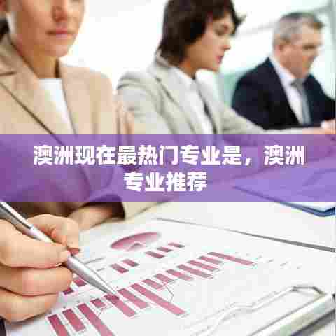 澳洲现在最热门专业是，澳洲专业推荐 