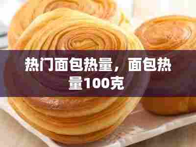 热门面包热量,面包热量100克
