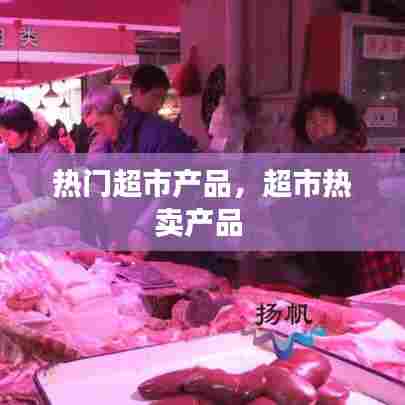 热门超市产品，超市热卖产品 