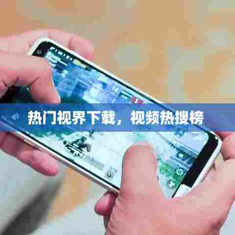 热门视界下载，视频热搜榜 