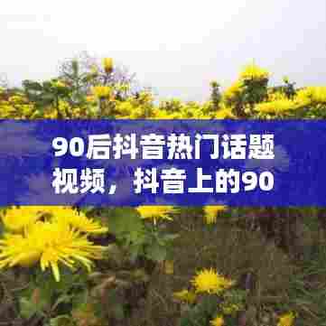 90后抖音热门话题视频,抖音上的90后