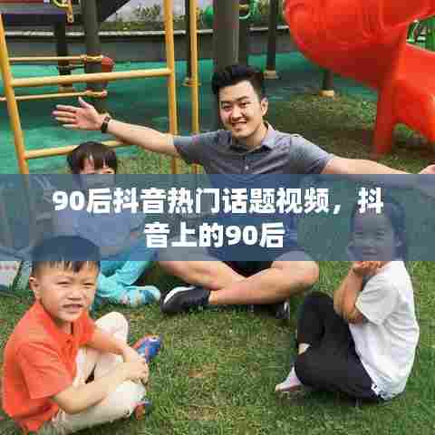 90后抖音热门话题视频，抖音上的90后 