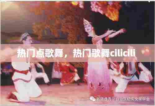 热门点歌舞，热门歌舞cilicili 
