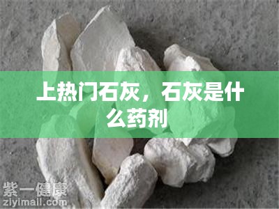 上热门石灰，石灰是什么药剂 