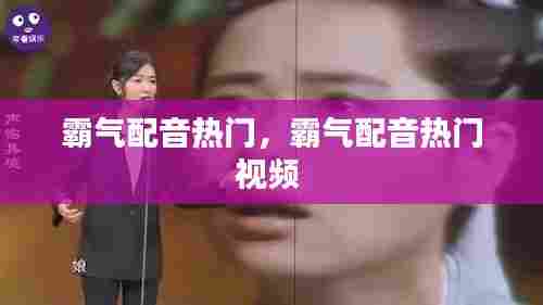 霸气配音热门,霸气配音热门视频