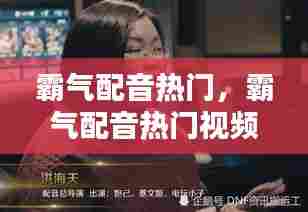 霸气配音热门,霸气配音热门视频