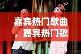 嘉宾热门歌曲，嘉宾热门歌曲大全 