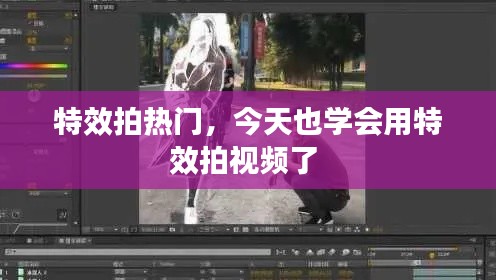 特效拍热门,今天也学会用特效拍视频了