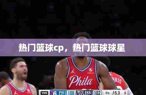 热门篮球cp,热门篮球球星
