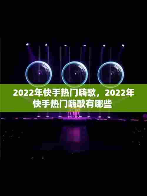 2022年快手热门嗨歌，2022年快手热门嗨歌有哪些 