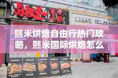 熙米烘焙自由行热门攻略,熙米国际烘焙怎么样