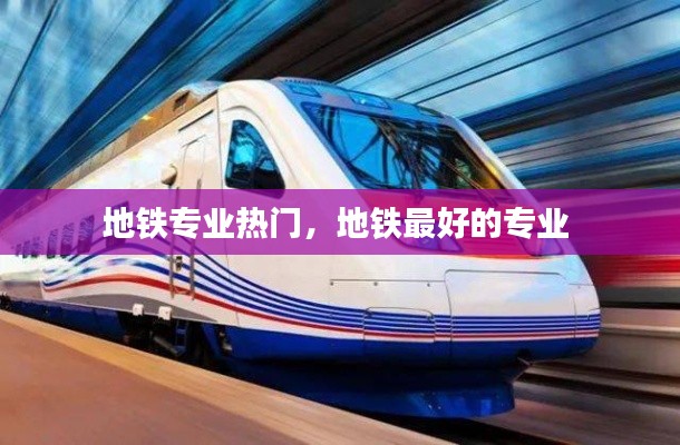 地铁专业热门,地铁最好的专业