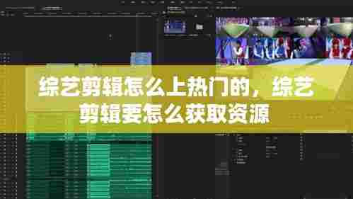 综艺剪辑怎么上热门的,综艺剪辑要怎么获取资源