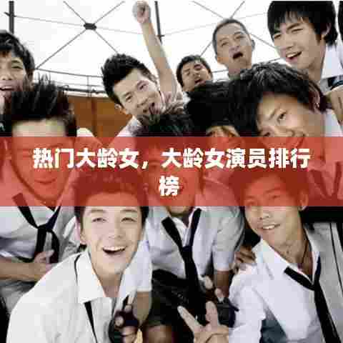 热门大龄女，大龄女演员排行榜 