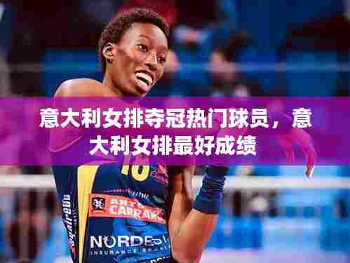 意大利女排夺冠热门球员,意大利女排最好成绩