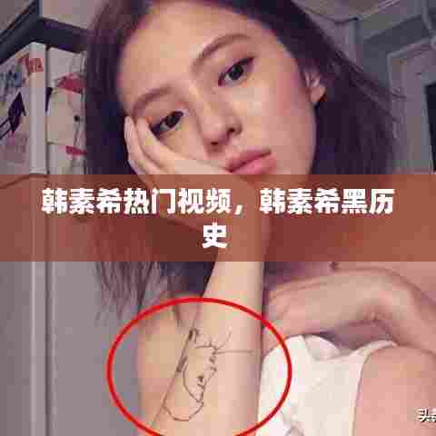 韩素希热门视频，韩素希黑历史 