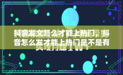 抖音发文怎么才能上热门,抖音怎么发才能上热门是不是有技巧