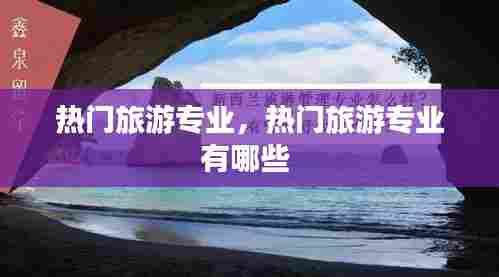 热门旅游专业,热门旅游专业有哪些