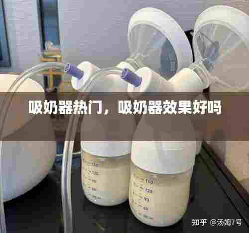 吸奶器热门，吸奶器效果好吗 
