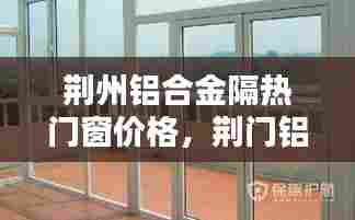 荆州铝合金隔热门窗价格,荆门铝合金门厂