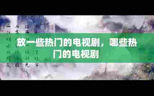 放一些热门的电视剧,哪些热门的电视剧