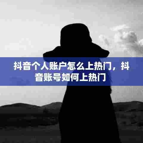 抖音个人账户怎么上热门,抖音账号如何上热门