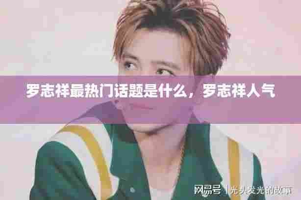 罗志祥最热门话题是什么,罗志祥人气