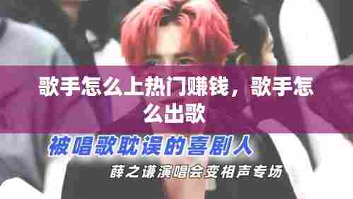 歌手怎么上热门赚钱，歌手怎么出歌 